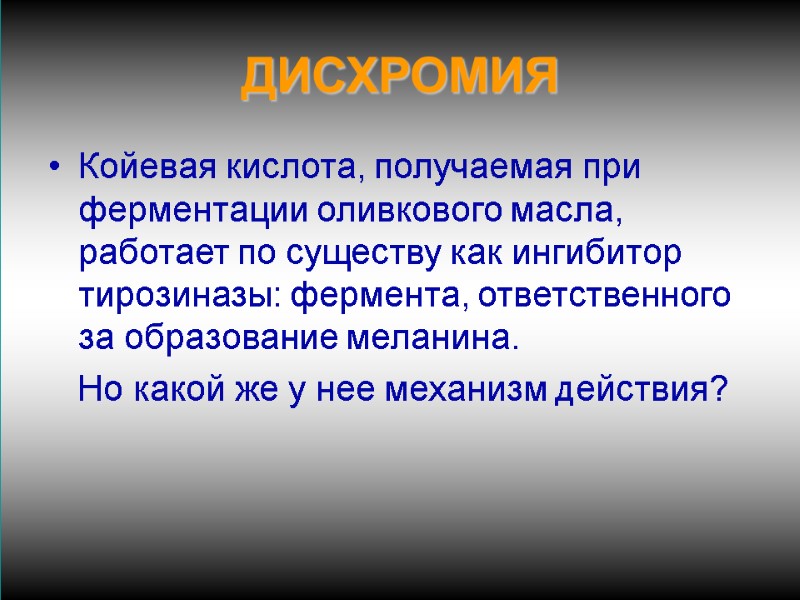 ДИСХРОМИЯ Койевая кислота, получаемая при ферментации оливкового масла, работает по существу как ингибитор тирозиназы: